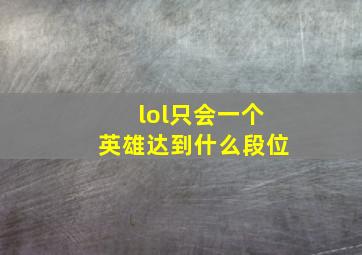 lol只会一个英雄达到什么段位