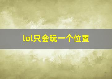 lol只会玩一个位置