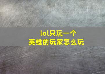 lol只玩一个英雄的玩家怎么玩