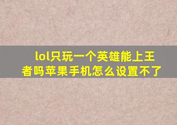 lol只玩一个英雄能上王者吗苹果手机怎么设置不了