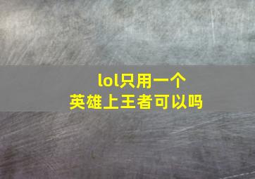 lol只用一个英雄上王者可以吗