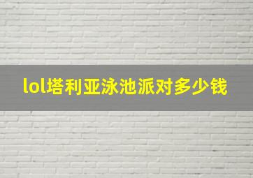 lol塔利亚泳池派对多少钱