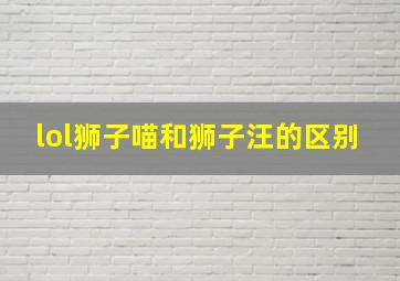 lol狮子喵和狮子汪的区别