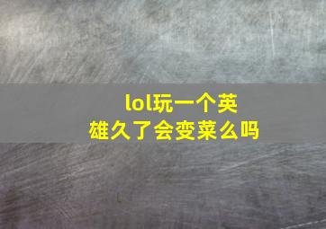 lol玩一个英雄久了会变菜么吗