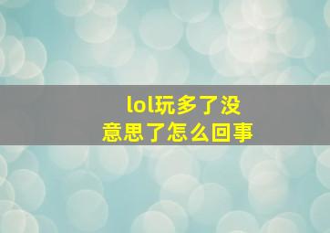 lol玩多了没意思了怎么回事