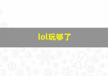 lol玩够了