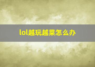 lol越玩越菜怎么办