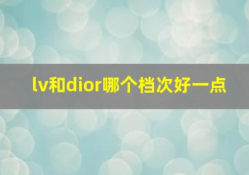 lv和dior哪个档次好一点