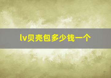 lv贝壳包多少钱一个