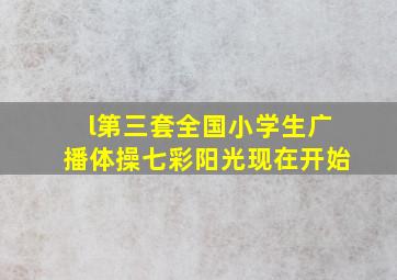 l第三套全国小学生广播体操七彩阳光现在开始