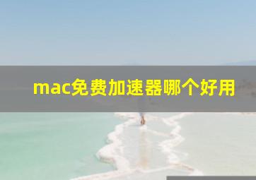 mac免费加速器哪个好用