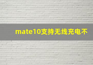 mate10支持无线充电不