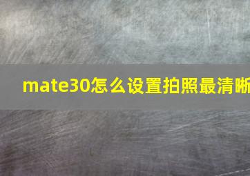 mate30怎么设置拍照最清晰