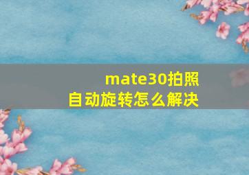 mate30拍照自动旋转怎么解决