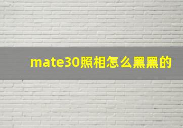 mate30照相怎么黑黑的