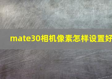 mate30相机像素怎样设置好