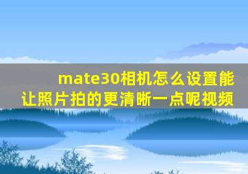 mate30相机怎么设置能让照片拍的更清晰一点呢视频