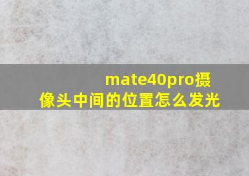 mate40pro摄像头中间的位置怎么发光