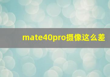 mate40pro摄像这么差