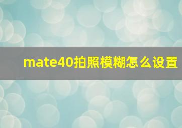 mate40拍照模糊怎么设置