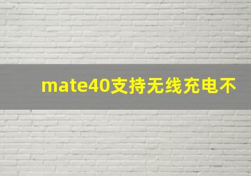 mate40支持无线充电不