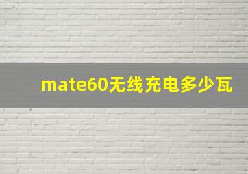 mate60无线充电多少瓦