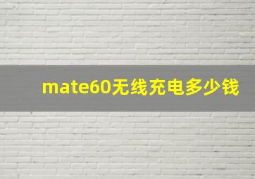 mate60无线充电多少钱