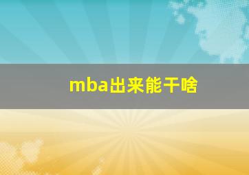 mba出来能干啥