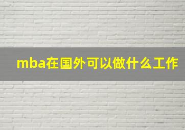 mba在国外可以做什么工作