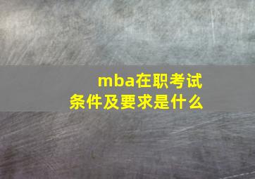 mba在职考试条件及要求是什么