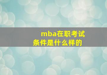 mba在职考试条件是什么样的