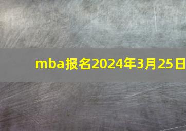 mba报名2024年3月25日