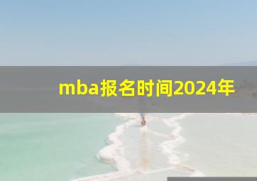 mba报名时间2024年