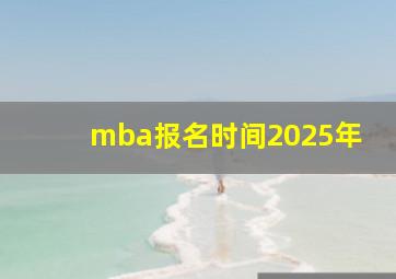 mba报名时间2025年