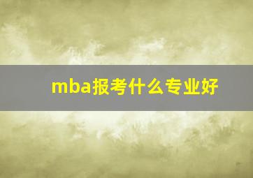 mba报考什么专业好