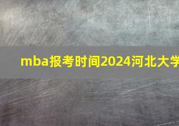 mba报考时间2024河北大学