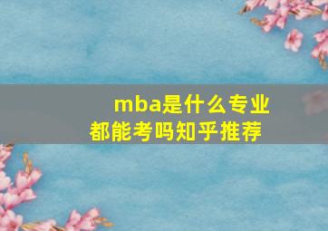 mba是什么专业都能考吗知乎推荐