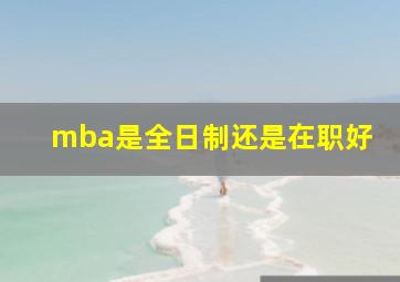 mba是全日制还是在职好