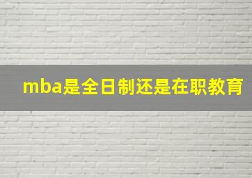 mba是全日制还是在职教育