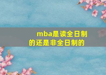 mba是读全日制的还是非全日制的