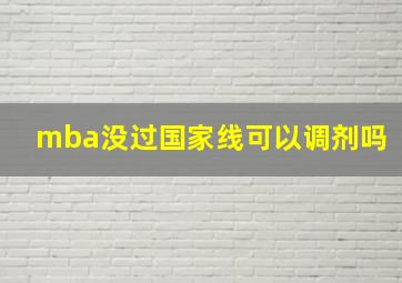 mba没过国家线可以调剂吗