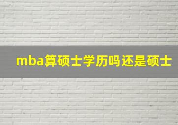 mba算硕士学历吗还是硕士