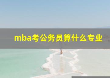 mba考公务员算什么专业