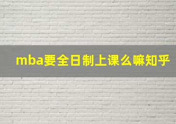 mba要全日制上课么嘛知乎