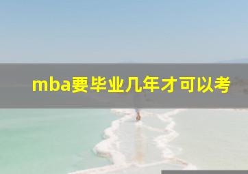 mba要毕业几年才可以考