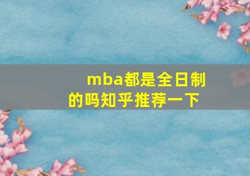 mba都是全日制的吗知乎推荐一下