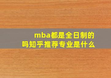 mba都是全日制的吗知乎推荐专业是什么