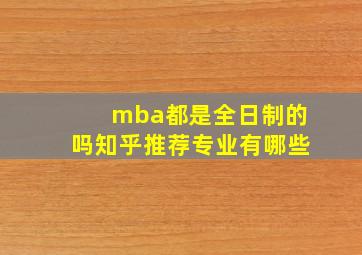 mba都是全日制的吗知乎推荐专业有哪些