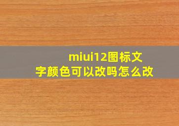 miui12图标文字颜色可以改吗怎么改