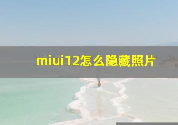 miui12怎么隐藏照片